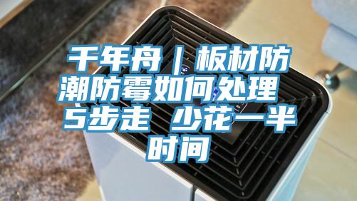 千年舟|板材防潮防霉如何處理 5步走 少花一半時(shí)間