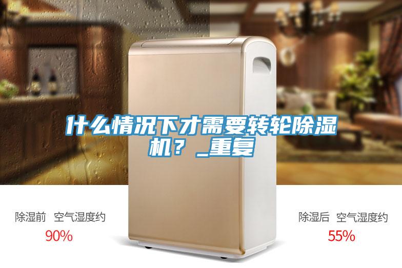 什么情況下才需要轉(zhuǎn)輪除濕機？_重復