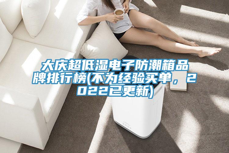 大慶超低濕電子防潮箱品牌排行榜(不為經(jīng)驗(yàn)買單，2022已更新)