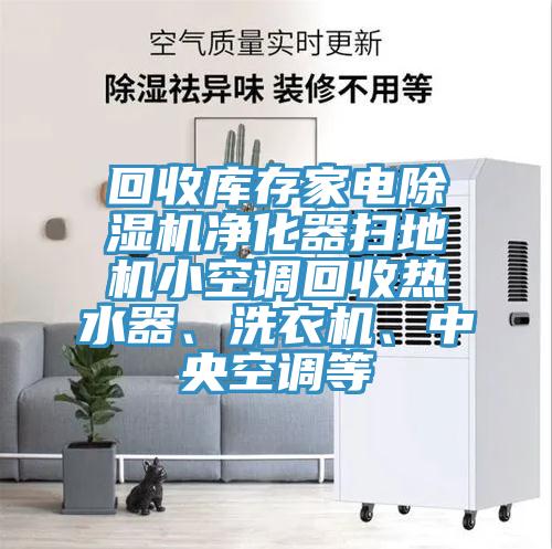 回收庫存家電除濕機(jī)凈化器掃地機(jī)小空調(diào)回收熱水器、洗衣機(jī)、中央空調(diào)等
