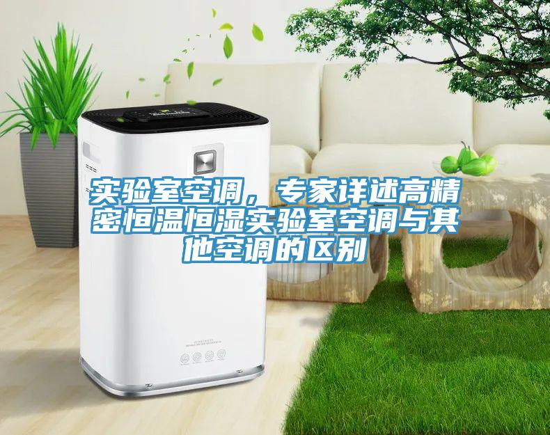 實(shí)驗(yàn)室空調(diào)，專家詳述高精密恒溫恒濕實(shí)驗(yàn)室空調(diào)與其他空調(diào)的區(qū)別