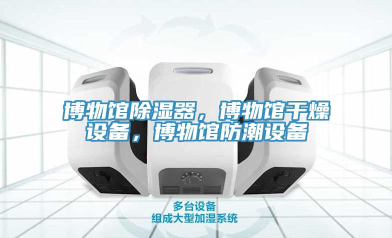 博物館除濕器，博物館干燥設備，博物館防潮設備