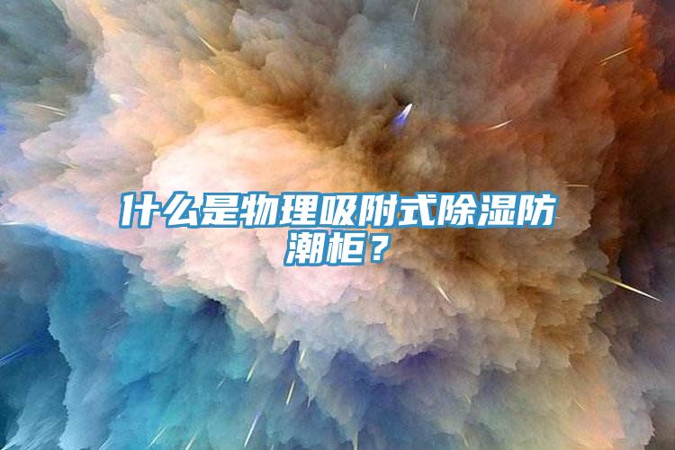 什么是物理吸附式除濕防潮柜？