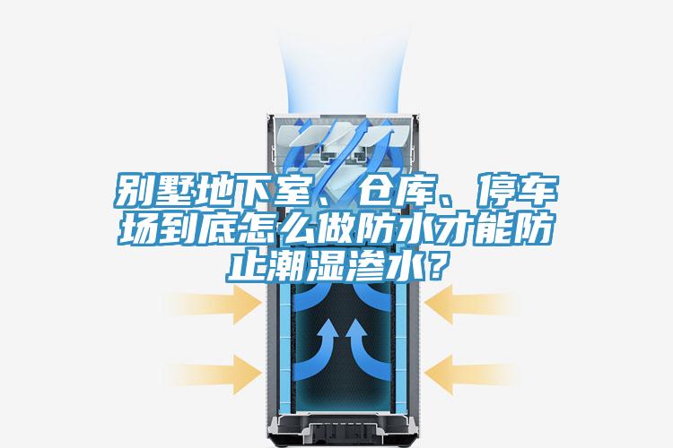 別墅地下室、倉庫、停車場到底怎么做防水才能防止潮濕滲水？