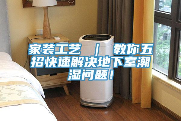 家裝工藝 ｜ 教你五招快速解決地下室潮濕問題！