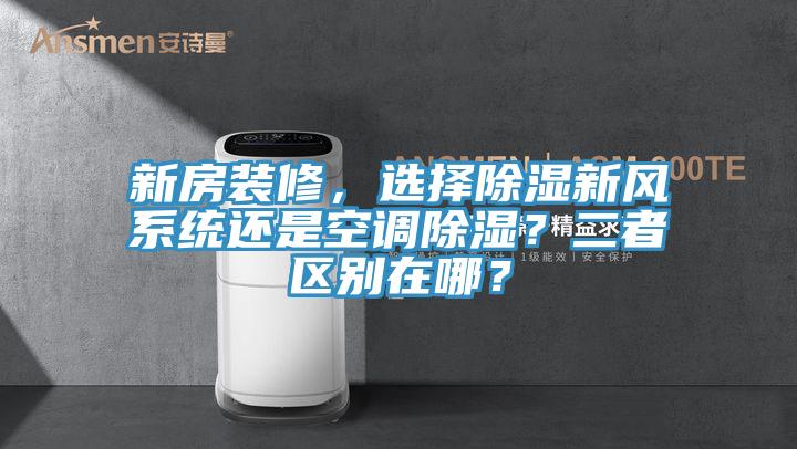 新房裝修，選擇除濕新風(fēng)系統(tǒng)還是空調(diào)除濕？二者區(qū)別在哪？