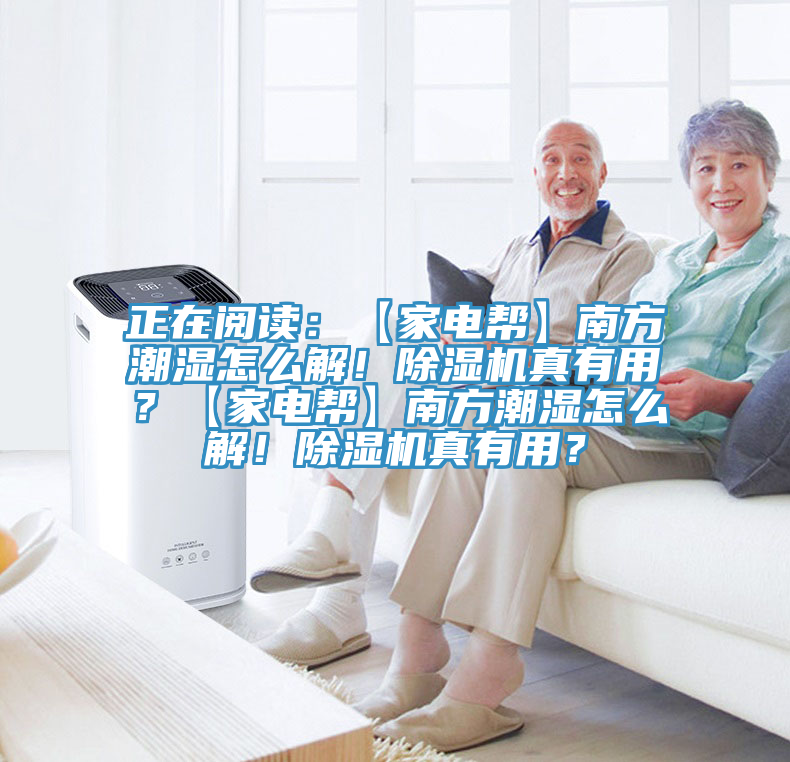 正在閱讀：【家電幫】南方潮濕怎么解！除濕機真有用？【家電幫】南方潮濕怎么解！除濕機真有用？