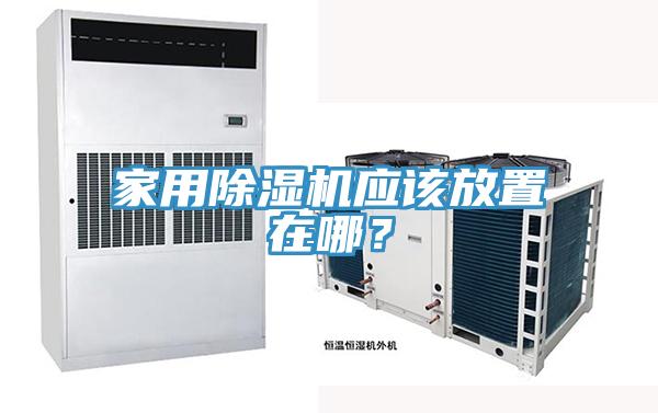家用除濕機(jī)應(yīng)該放置在哪？