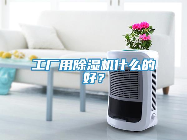 工廠用除濕機(jī)什么的好？