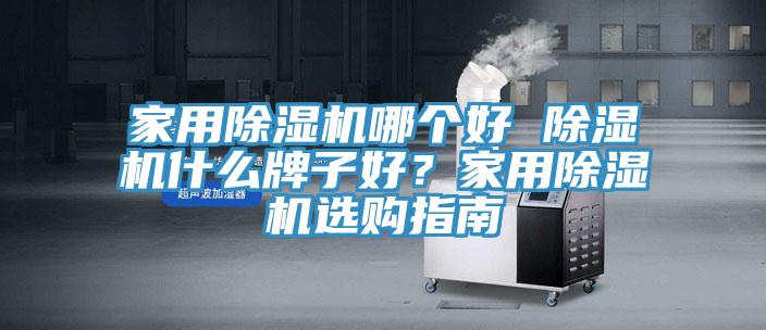 家用除濕機(jī)哪個(gè)好 除濕機(jī)什么牌子好？家用除濕機(jī)選購指南