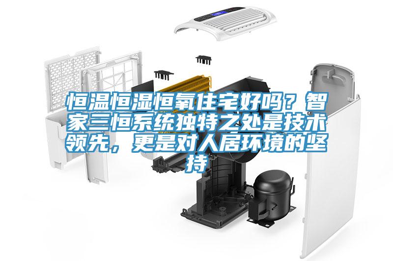 恒溫恒濕恒氧住宅好嗎？智家三恒系統(tǒng)獨(dú)特之處是技術(shù)領(lǐng)先，更是對人居環(huán)境的堅(jiān)持