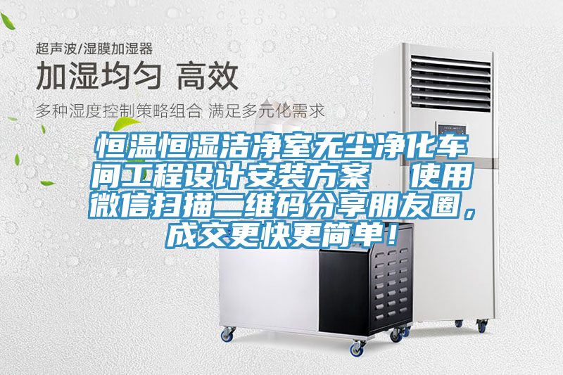 恒溫恒濕潔凈室無塵凈化車間工程設(shè)計安裝方案  使用微信掃描二維碼分享朋友圈，成交更快更簡單！