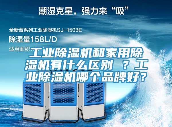 工業(yè)除濕機(jī)和家用除濕機(jī)有什么區(qū)別 ？工業(yè)除濕機(jī)哪個(gè)品牌好？
