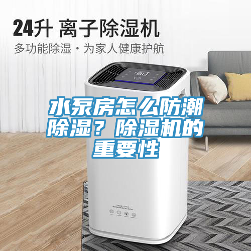 水泵房怎么防潮除濕？除濕機(jī)的重要性