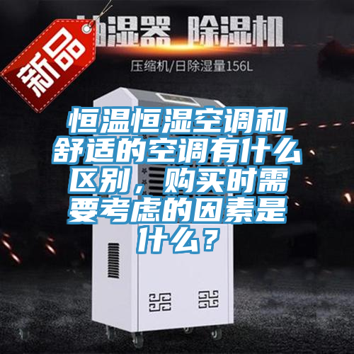 恒溫恒濕空調(diào)和舒適的空調(diào)有什么區(qū)別，購買時需要考慮的因素是什么？