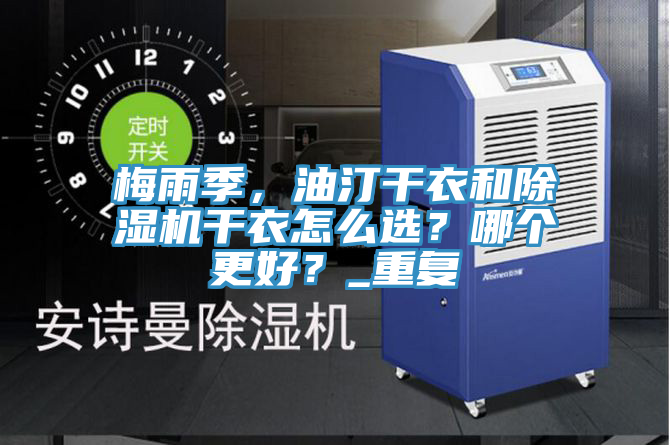 梅雨季，油汀干衣和除濕機干衣怎么選？哪個更好？_重復