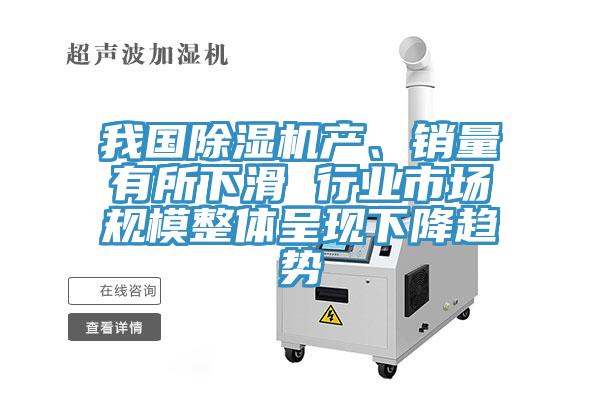 我國除濕機(jī)產(chǎn)、銷量有所下滑 行業(yè)市場(chǎng)規(guī)模整體呈現(xiàn)下降趨勢(shì)