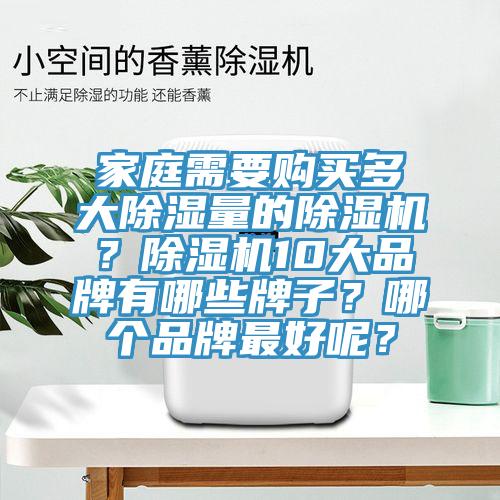 家庭需要購(gòu)買多大除濕量的除濕機(jī)？除濕機(jī)10大品牌有哪些牌子？哪個(gè)品牌最好呢？