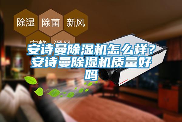 安詩曼除濕機(jī)怎么樣？安詩曼除濕機(jī)質(zhì)量好嗎
