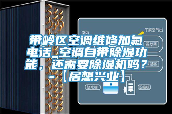 帶嶺區(qū)空調(diào)維修加氟電話_空調(diào)自帶除濕功能，還需要除濕機(jī)嗎？-【居想興業(yè)】