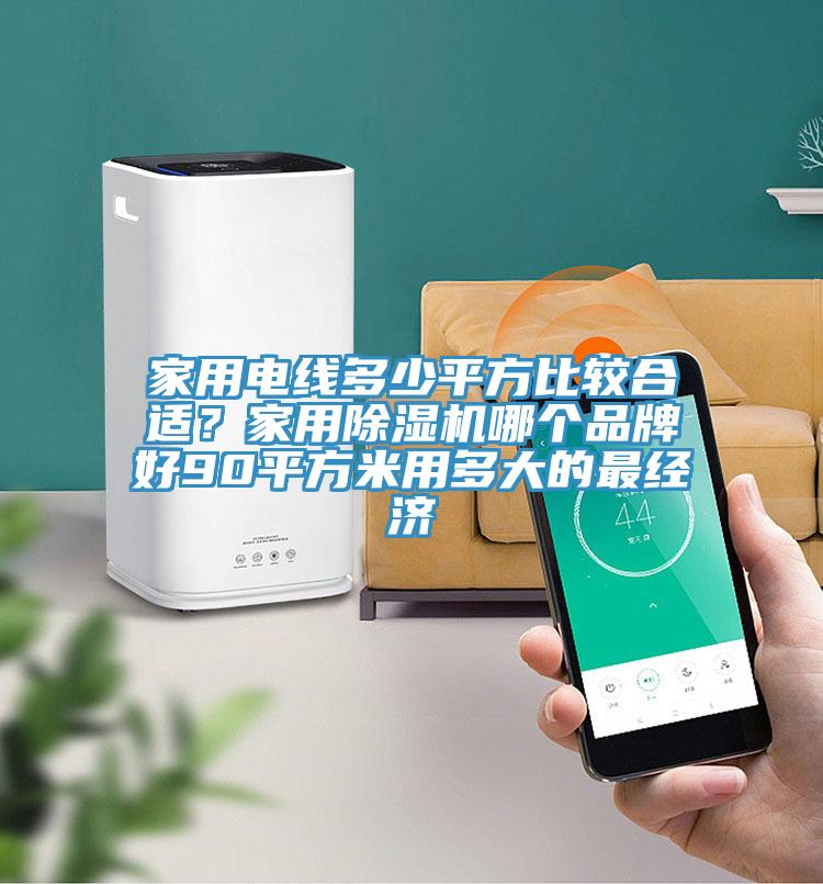 家用電線多少平方比較合適？家用除濕機(jī)哪個品牌好90平方米用多大的最經(jīng)濟(jì)