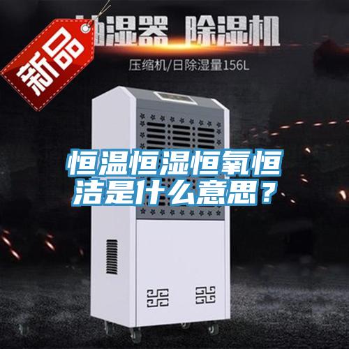 恒溫恒濕恒氧恒潔是什么意思？