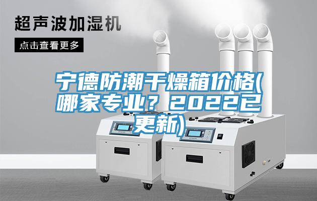 寧德防潮干燥箱價(jià)格(哪家專業(yè)？2022已更新)