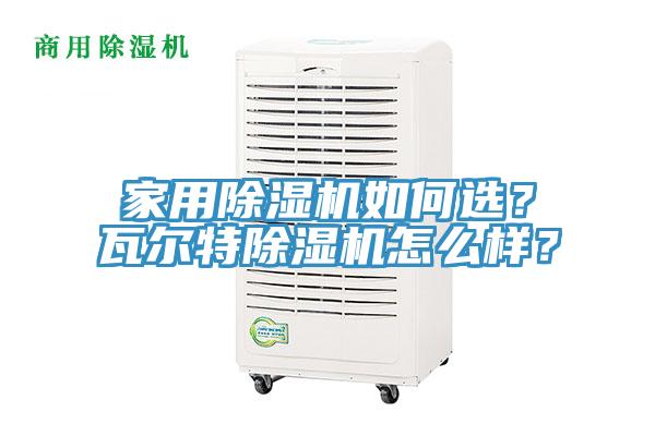 家用除濕機(jī)如何選？瓦爾特除濕機(jī)怎么樣？