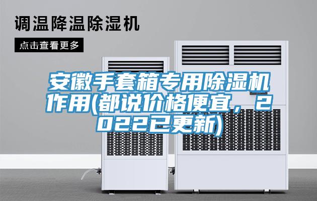 安徽手套箱專用除濕機作用(都說價格便宜，2022已更新)