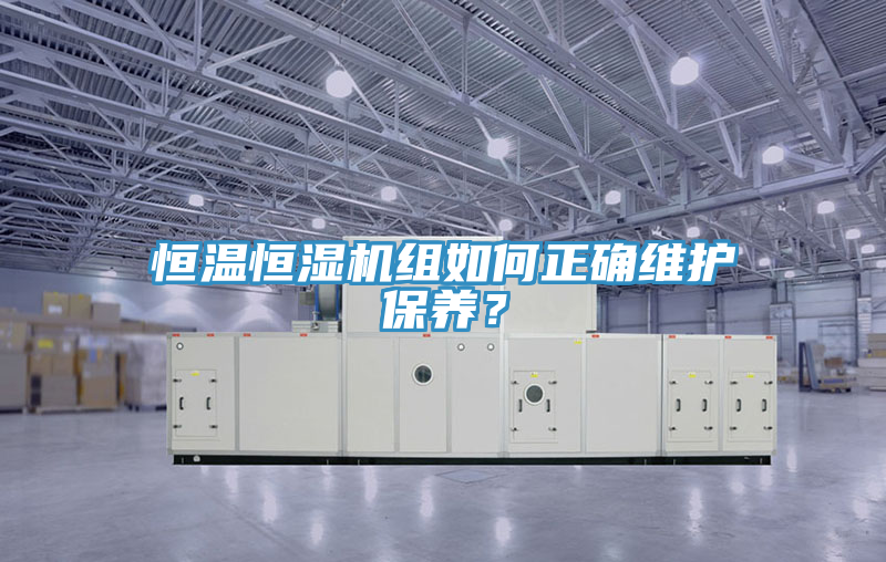 恒溫恒濕機(jī)組如何正確維護(hù)保養(yǎng)？