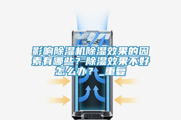 影響除濕機(jī)除濕效果的因素有哪些？除濕效果不好怎么辦？_重復(fù)