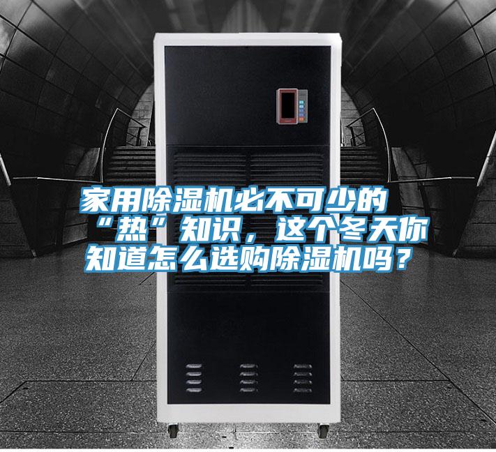 家用除濕機(jī)必不可少的“熱”知識(shí)，這個(gè)冬天你知道怎么選購(gòu)除濕機(jī)嗎？