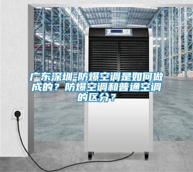 廣東深圳-防爆空調(diào)是如何做成的？防爆空調(diào)和普通空調(diào)的區(qū)分？