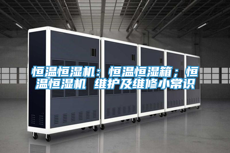 恒溫恒濕機(jī)：恒溫恒濕箱；恒溫恒濕機(jī) 維護(hù)及維修小常識(shí)