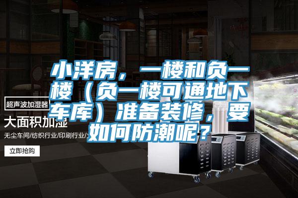 小洋房，一樓和負(fù)一樓（負(fù)一樓可通地下車(chē)庫(kù)）準(zhǔn)備裝修，要如何防潮呢？