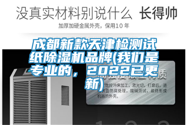 成都新款天津檢測試紙除濕機(jī)品牌(我們是專業(yè)的，2022已更新)