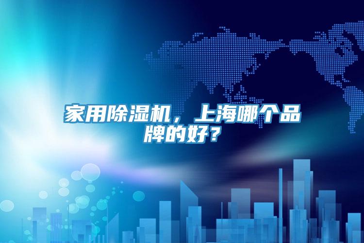 家用除濕機(jī)，上海哪個(gè)品牌的好？