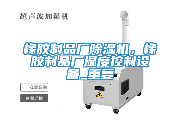 橡膠制品廠除濕機，橡膠制品廠濕度控制設(shè)備_重復(fù)