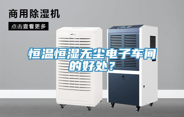 恒溫恒濕無(wú)塵電子車間的好處？