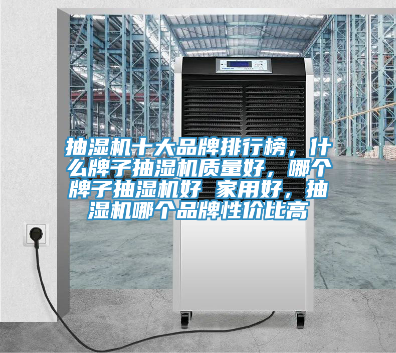 抽濕機(jī)十大品牌排行榜，什么牌子抽濕機(jī)質(zhì)量好，哪個(gè)牌子抽濕機(jī)好 家用好，抽濕機(jī)哪個(gè)品牌性價(jià)比高
