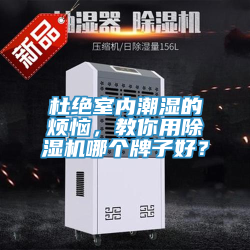 杜絕室內(nèi)潮濕的煩惱，教你用除濕機(jī)哪個牌子好？