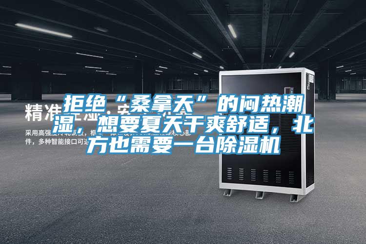 拒絕“桑拿天”的悶熱潮濕，想要夏天干爽舒適，北方也需要一臺除濕機