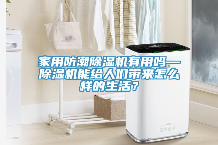 家用防潮除濕機有用嗎—除濕機能給人們帶來怎么樣的生活？