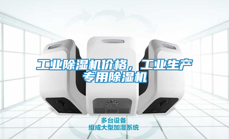 工業(yè)除濕機(jī)價(jià)格，工業(yè)生產(chǎn)專(zhuān)用除濕機(jī)