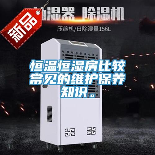 恒溫恒濕房比較常見的維護(hù)保養(yǎng)知識(shí)。