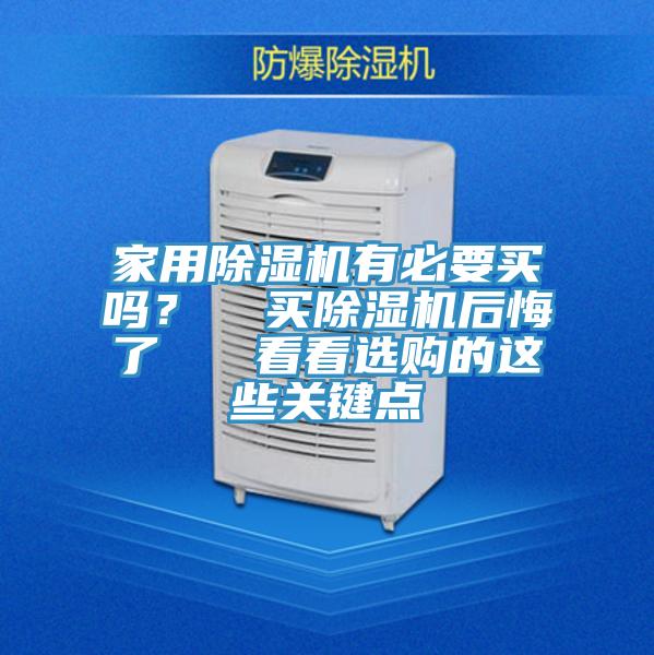 家用除濕機(jī)有必要買嗎？  買除濕機(jī)后悔了   看看選購的這些關(guān)鍵點(diǎn)