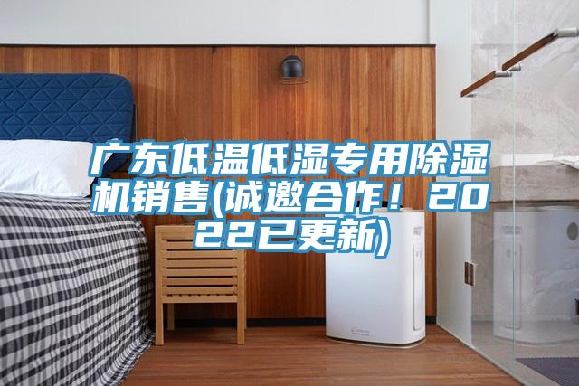 廣東低溫低濕專用除濕機銷售(誠邀合作！2022已更新)
