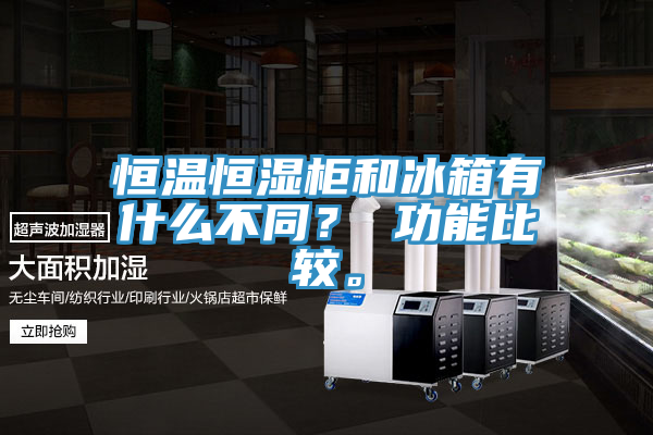恒溫恒濕柜和冰箱有什么不同？ 功能比較。