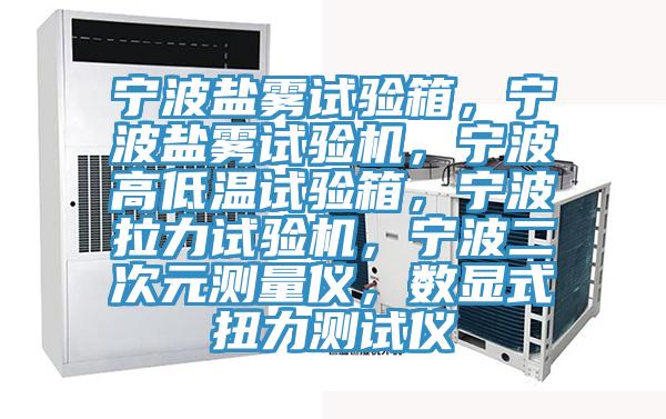 寧波鹽霧試驗箱，寧波鹽霧試驗機(jī)，寧波高低溫試驗箱，寧波拉力試驗機(jī)，寧波二次元測量儀，數(shù)顯式扭力測試儀