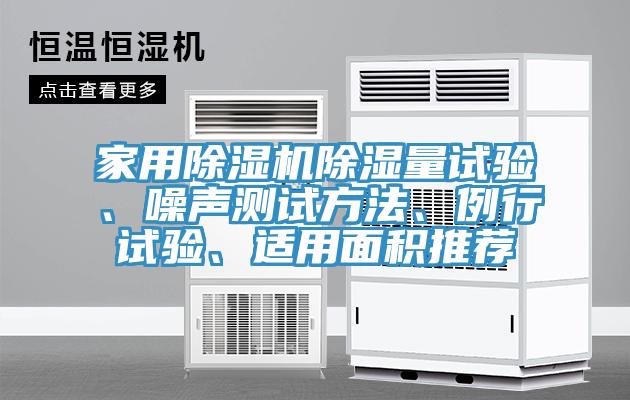 家用除濕機(jī)除濕量試驗(yàn)、噪聲測試方法、例行試驗(yàn)、適用面積推薦